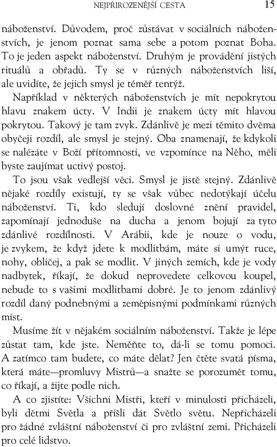 V Indii je znakem úcty mít hlavou pokrytou. Takový je tam zvyk. Zdánlivě je mezi těmito dvěma obyčeji rozdíl, ale smysl je stejný.