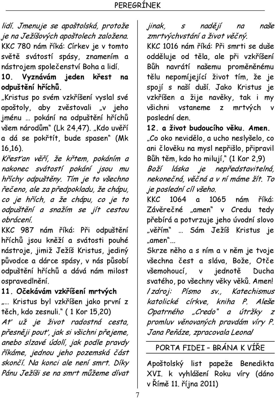 Kdo uvěří a dá se pokřtít, bude spasen (Mk 16,16). Křesťan věří, že křtem, pokáním a nakonec svátostí pokání jsou mu hříchy odpuštěny.