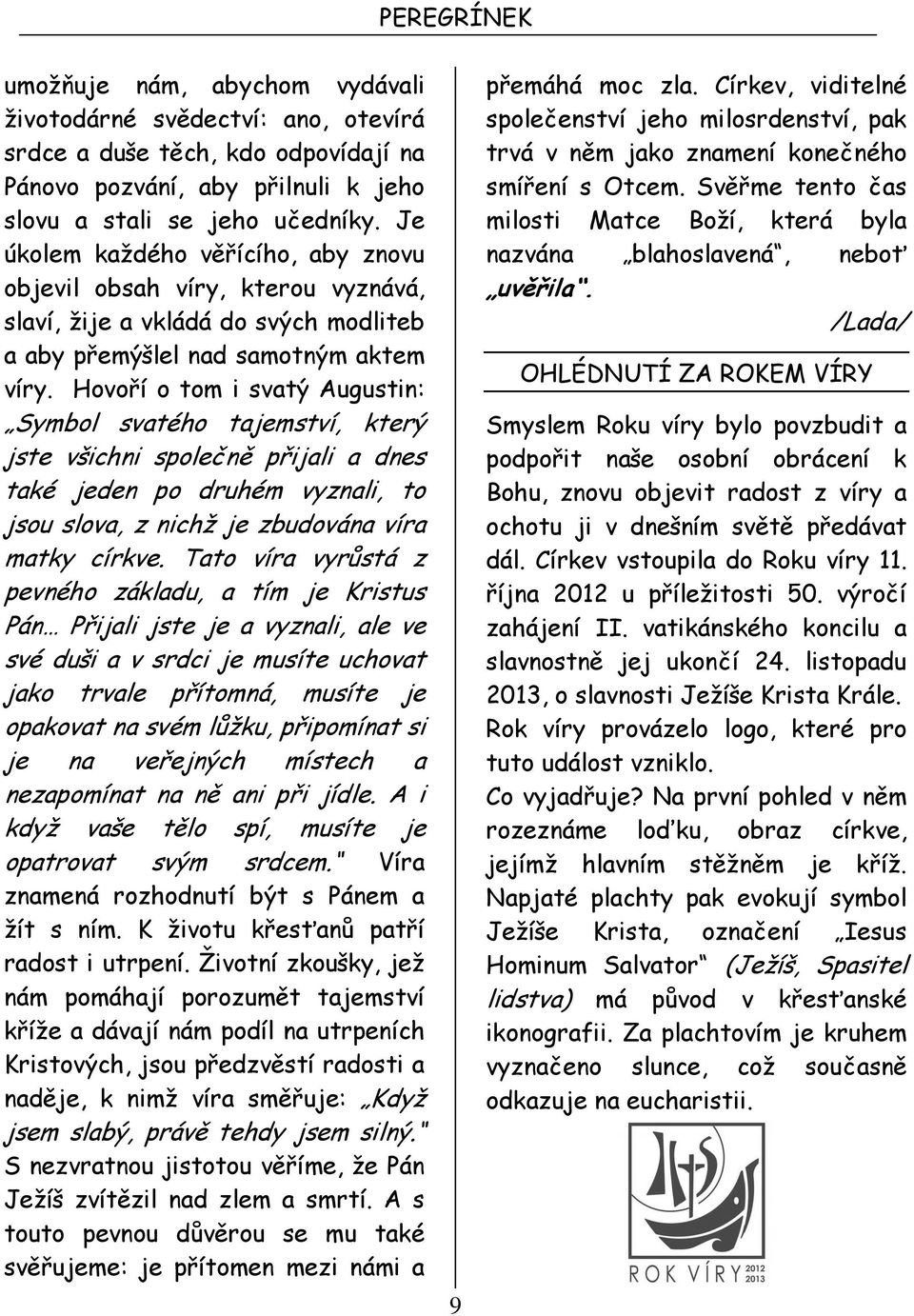 Hovoří o tom i svatý Augustin: Symbol svatého tajemství, který jste všichni společně přijali a dnes také jeden po druhém vyznali, to jsou slova, z nichž je zbudována víra matky církve.