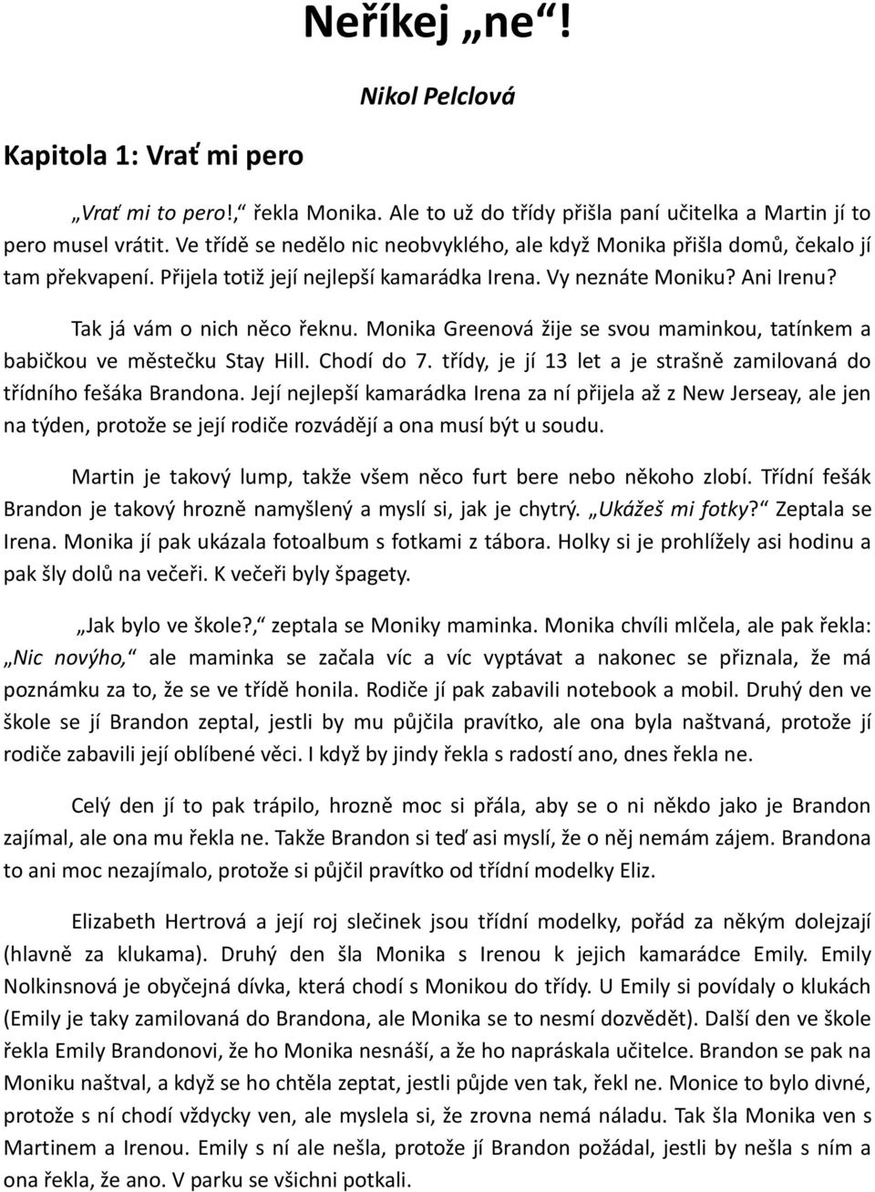 Monika Greenová žije se svou maminkou, tatínkem a babičkou ve městečku Stay Hill. Chodí do 7. třídy, je jí 13 let a je strašně zamilovaná do třídního fešáka Brandona.