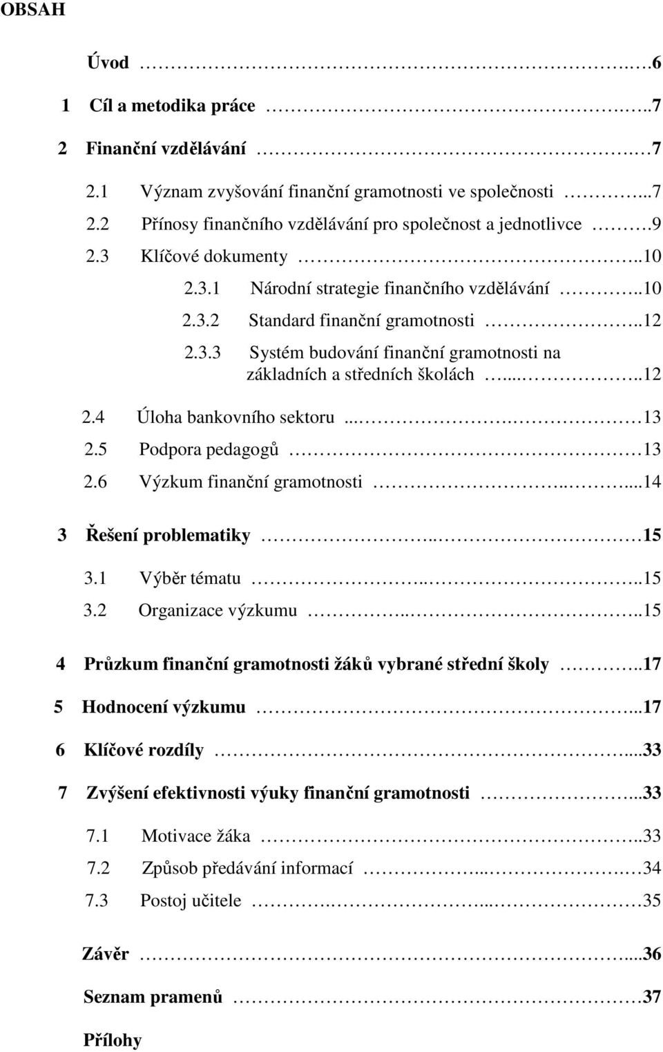 ... 13 2.5 Podpora pedagogů 13 2.6 Výzkum finanční gramotnosti.....14 3 Řešení problematiky.. 15 3.1 Výběr tématu....15 3.2 Organizace výzkumu.