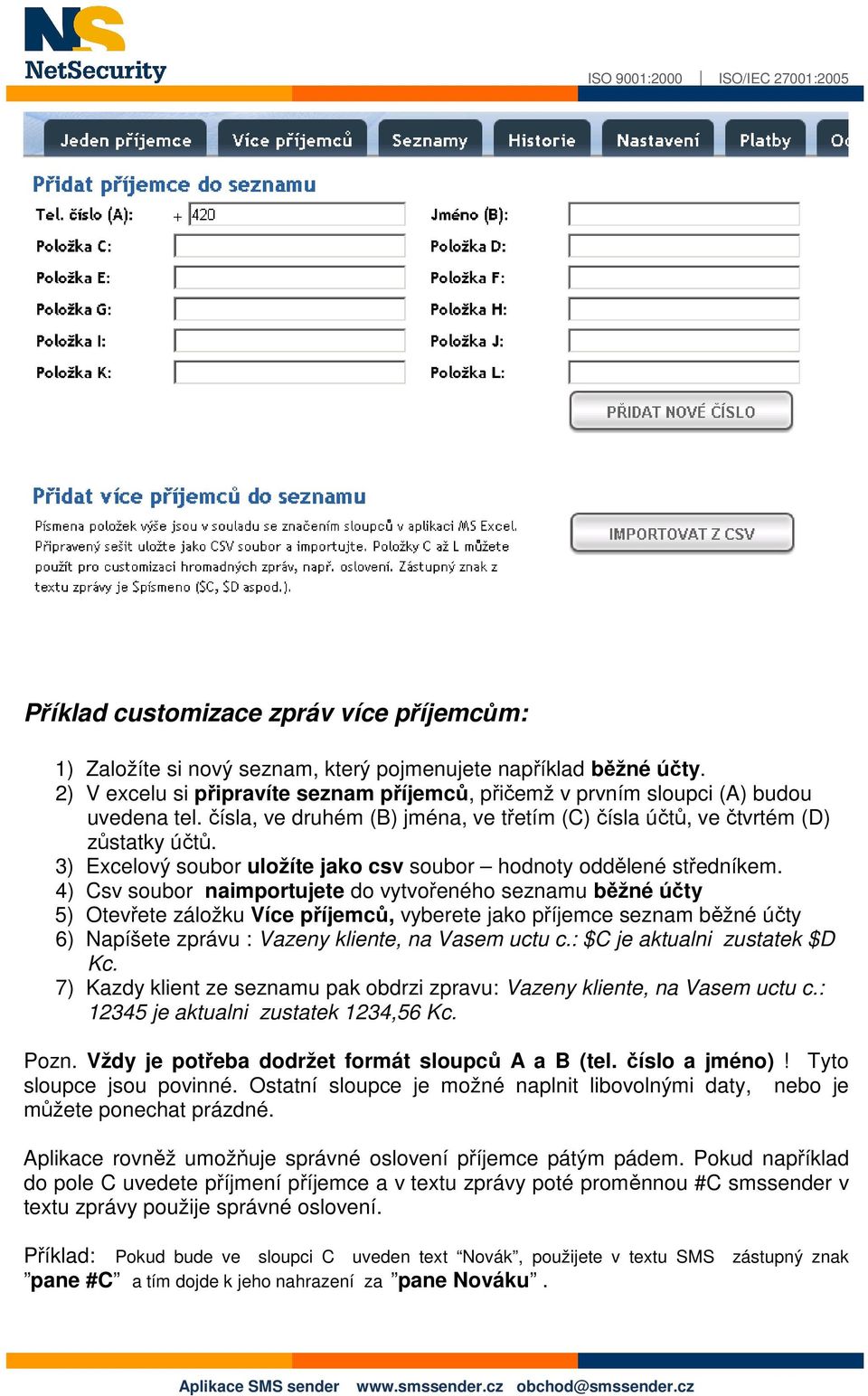 4) Csv soubor naimportujete do vytvořeného seznamu běžné účty 5) Otevřete záložku Více příjemců, vyberete jako příjemce seznam běžné účty 6) Napíšete zprávu : Vazeny kliente, na Vasem uctu c.