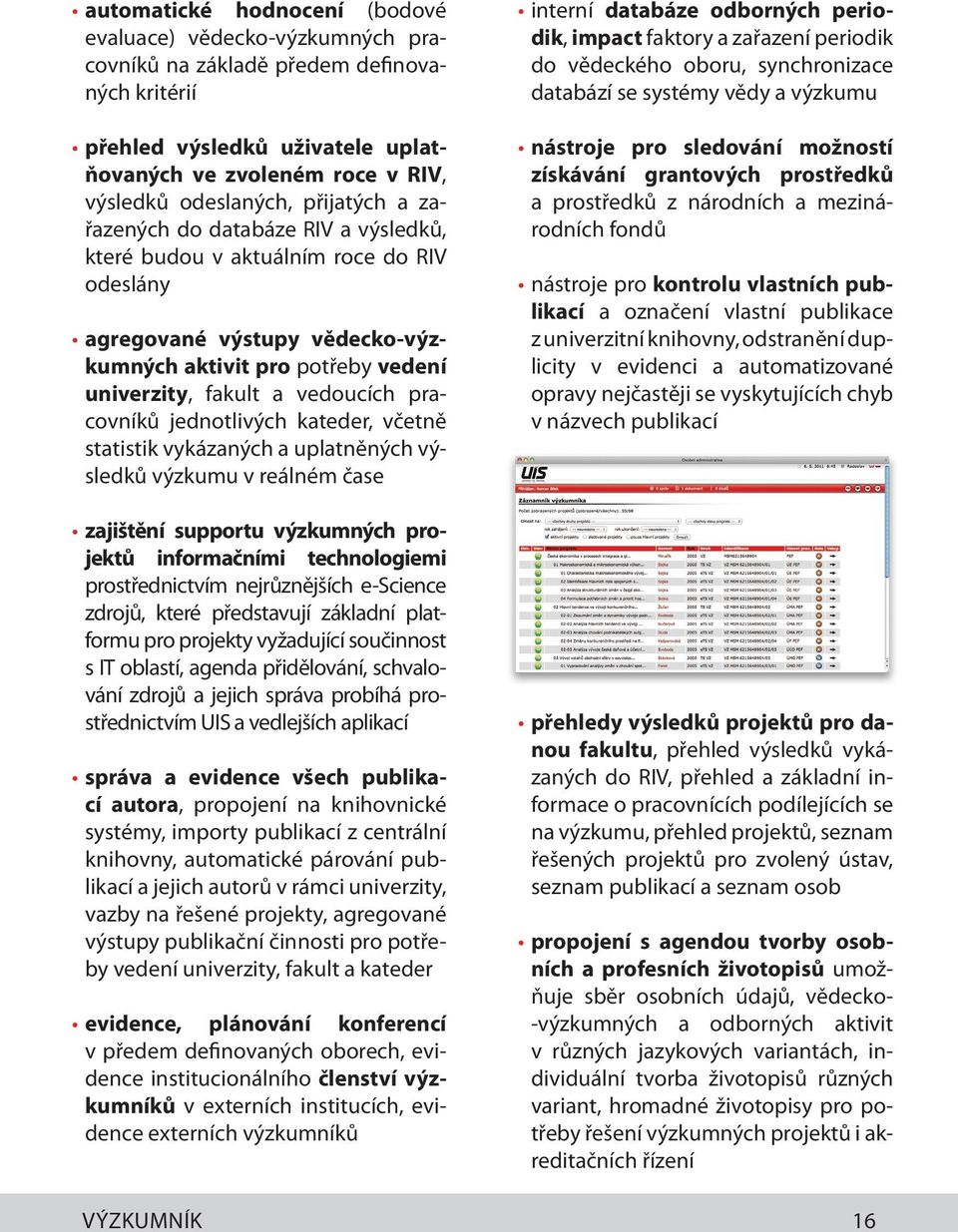 pracovníků jednotlivých kateder, včetně statistik vykázaných a uplatněných výsledků výzkumu v reálném čase zajištění supportu výzkumných projektů informačními technologiemi prostřednictvím