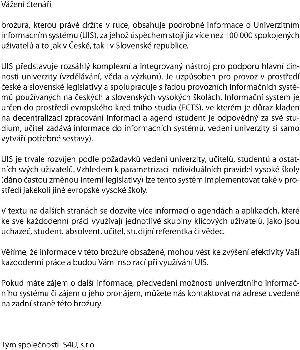 Je uzpůsoben pro provoz v prostředí české a slovenské legislativy a spolupracuje s řadou provozních informačních systémů používaných na českých a slovenských vysokých školách.