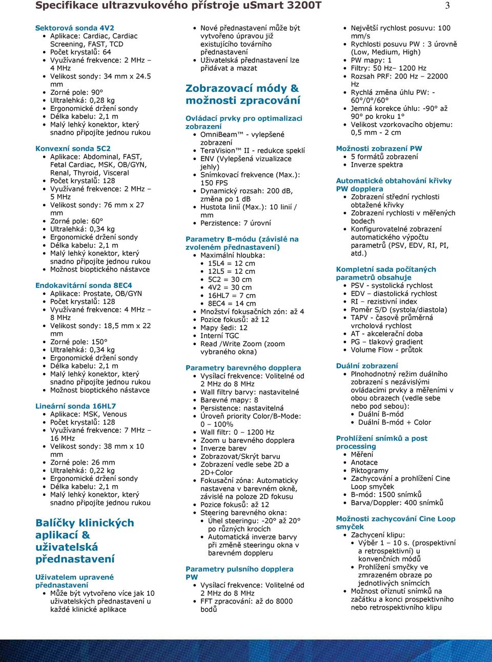 pole: 60 Ultralehká: 0,34 kg Možnost bioptického nástavce Endokavitární sonda 8EC4 Aplikace: Prostate, OB/GYN Využívané frekvence: 4 MHz 8 MHz Velikost sondy: 18,5 x 22 Zorné pole: 150 Ultralehká: