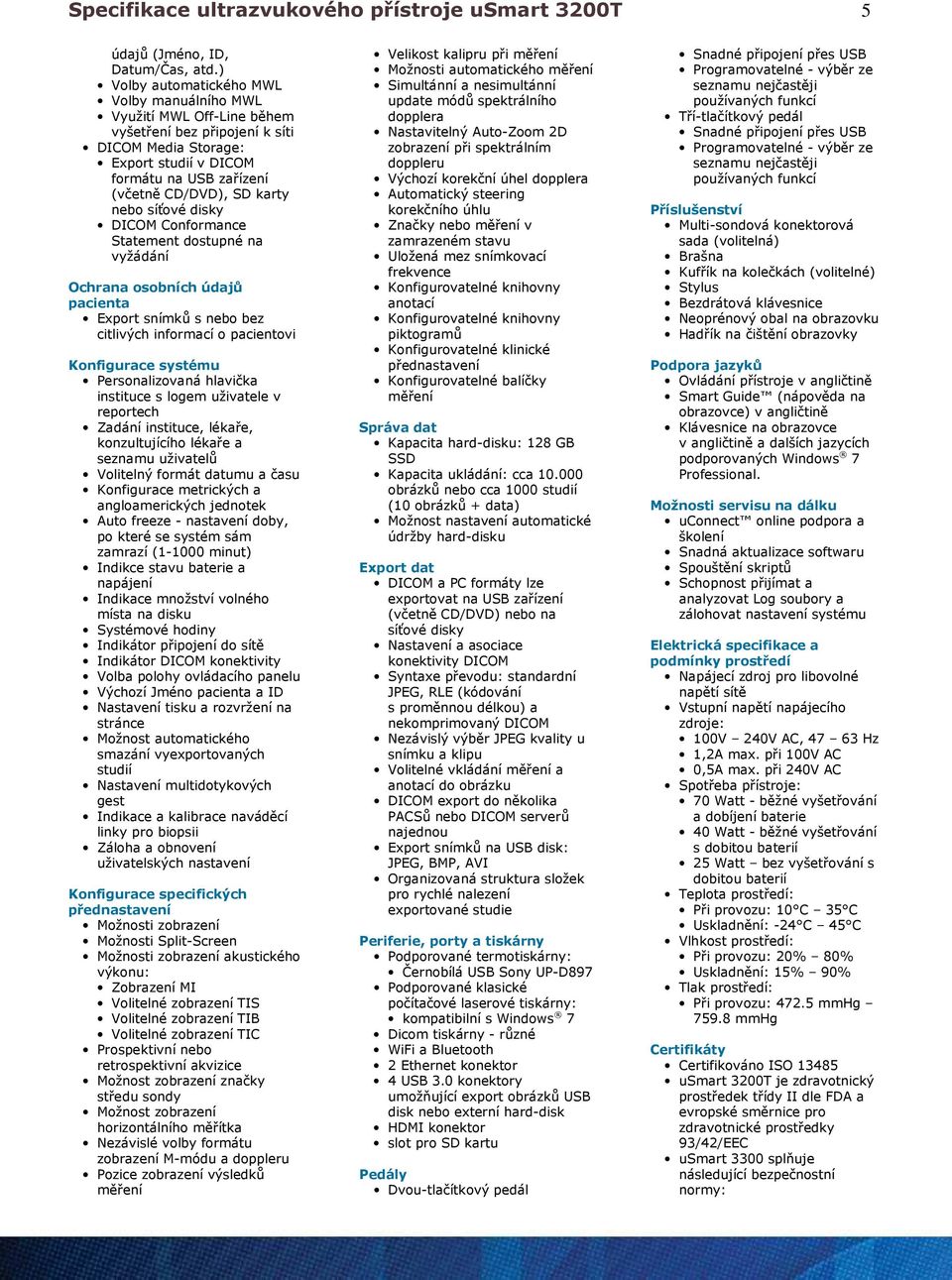 nebo síťové disky DICOM Conformance Statement dostupné na vyžádání Ochrana osobních údajů pacienta Export snímků s nebo bez citlivých informací o pacientovi Konfigurace systému Personalizovaná