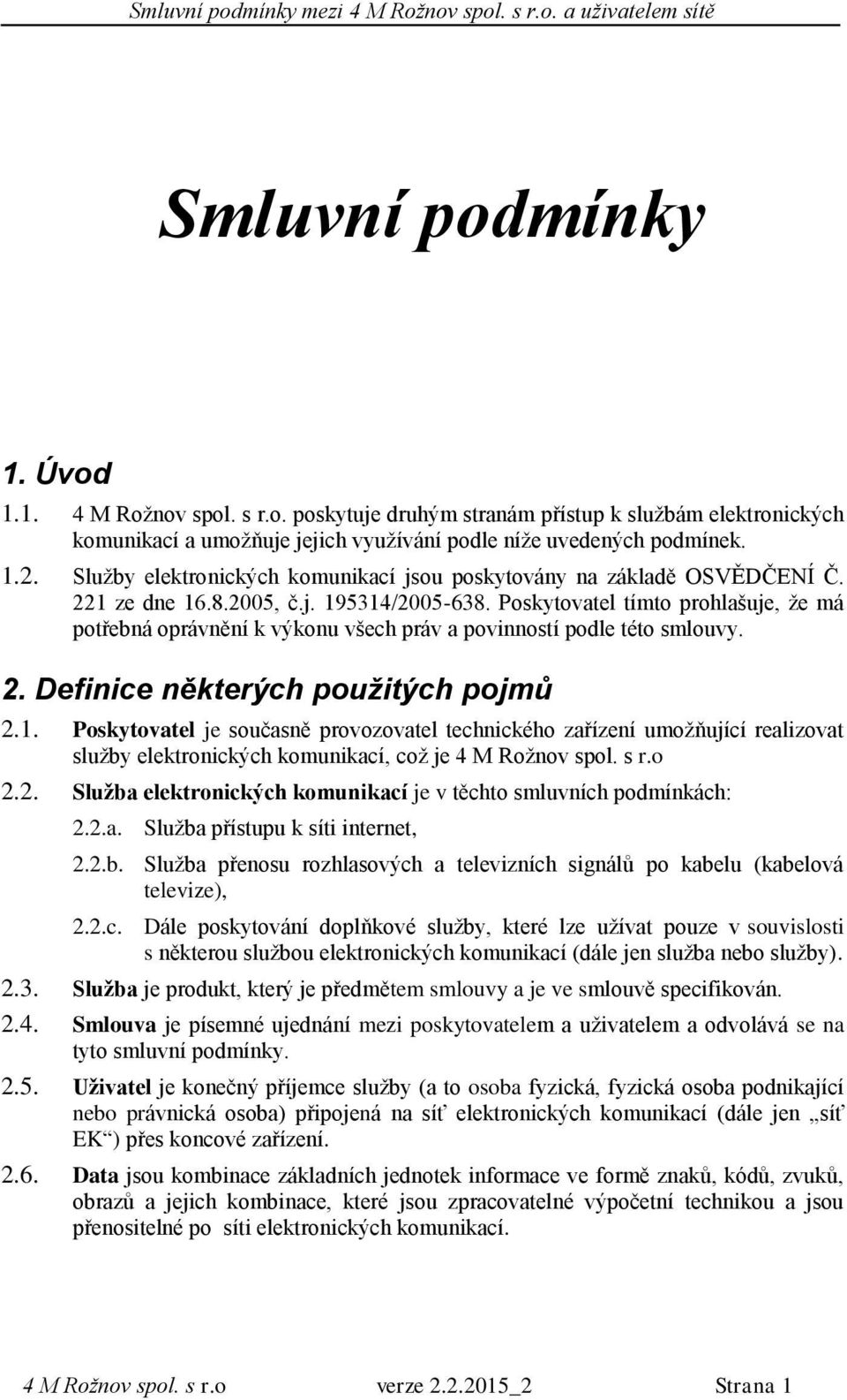 Poskytovatel tímto prohlašuje, že má potřebná oprávnění k výkonu všech práv a povinností podle této smlouvy. 2. Definice některých použitých pojmů 2.1.