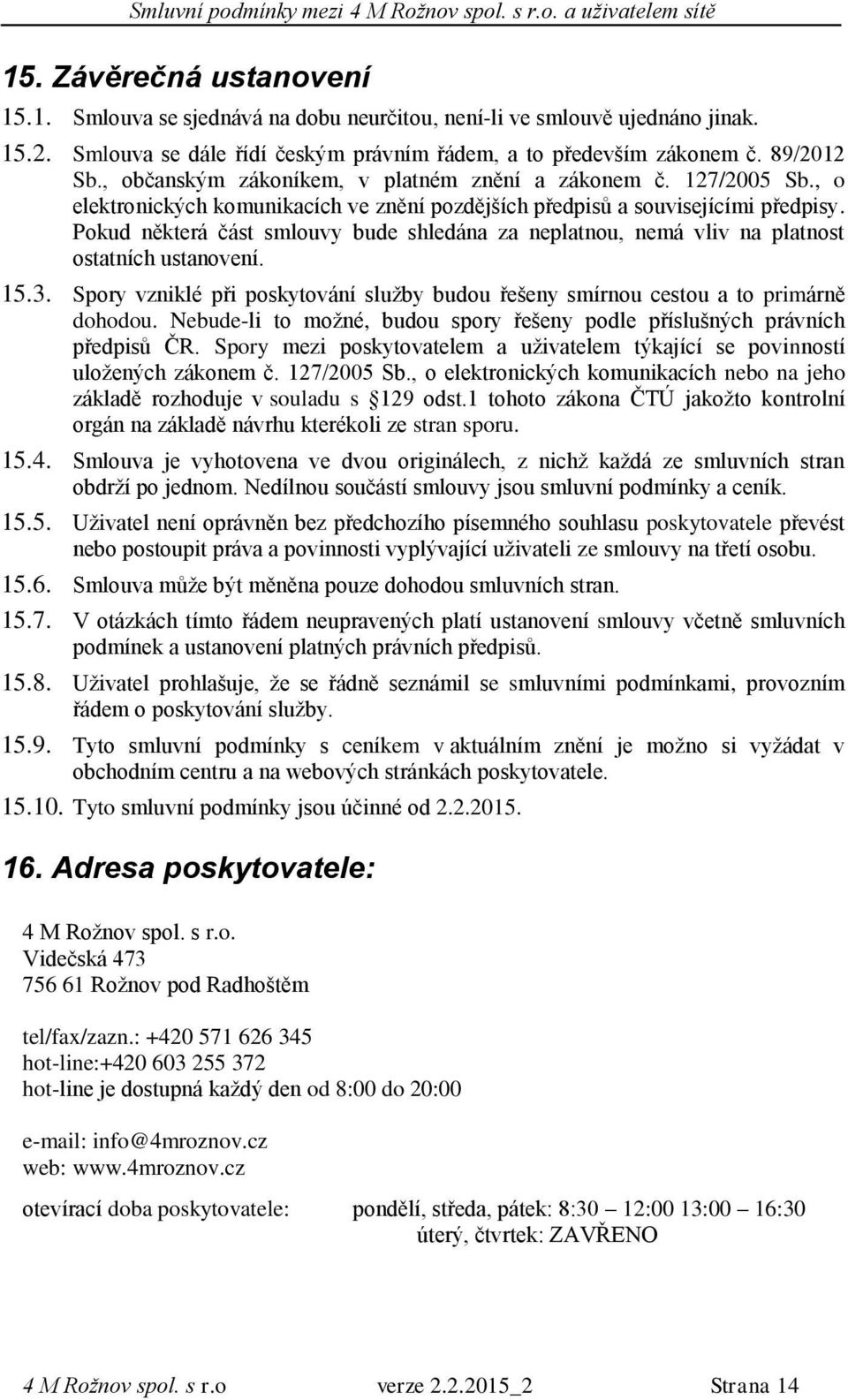 Pokud některá část smlouvy bude shledána za neplatnou, nemá vliv na platnost ostatních ustanovení. 15.3. Spory vzniklé při poskytování služby budou řešeny smírnou cestou a to primárně dohodou.