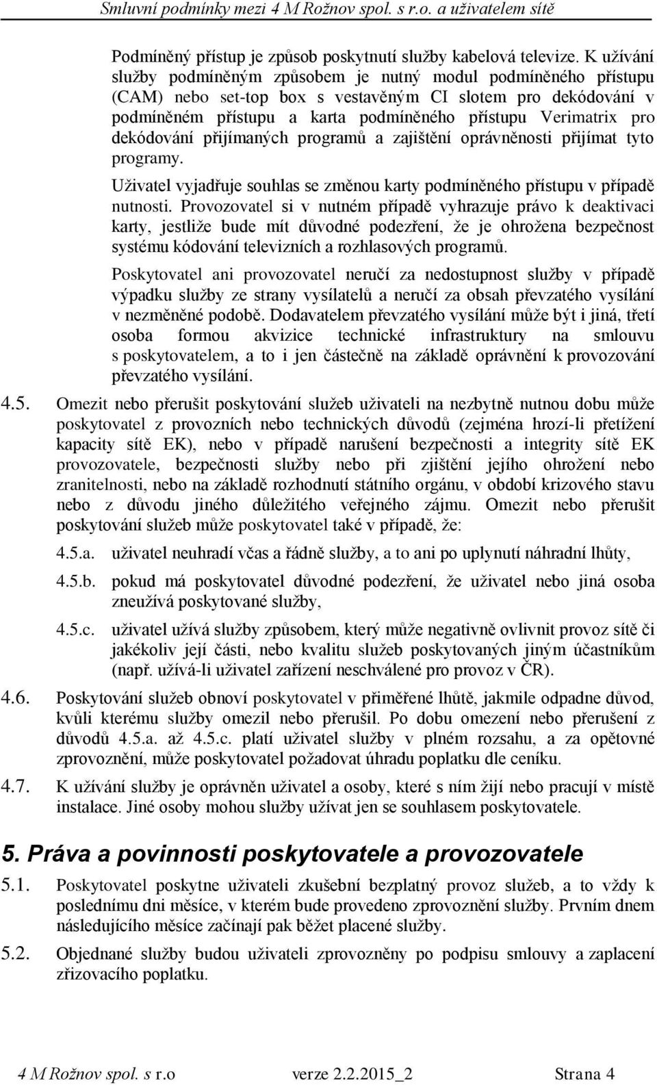 dekódování přijímaných programů a zajištění oprávněnosti přijímat tyto programy. Uživatel vyjadřuje souhlas se změnou karty podmíněného přístupu v případě nutnosti.