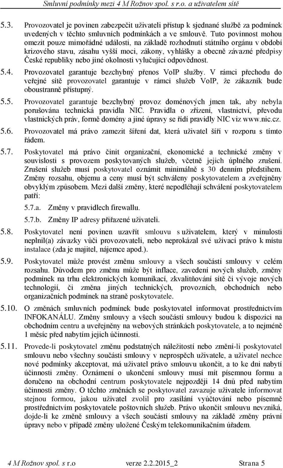 nebo jiné okolnosti vylučující odpovědnost. 5.4. Provozovatel garantuje bezchybný přenos VoIP služby.