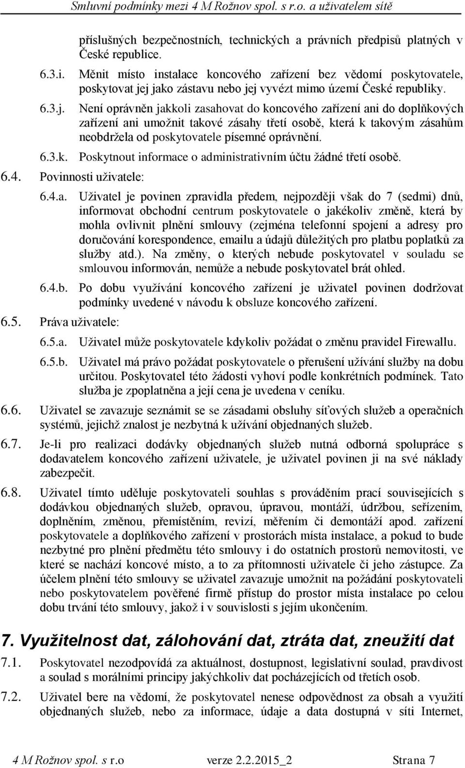 Není oprávněn jakkoli zasahovat do koncového zařízení ani do doplňkových zařízení ani umožnit takové zásahy třetí osobě, která k takovým zásahům neobdržela od poskytovatele písemné oprávnění. 6.3.k. Poskytnout informace o administrativním účtu žádné třetí osobě.