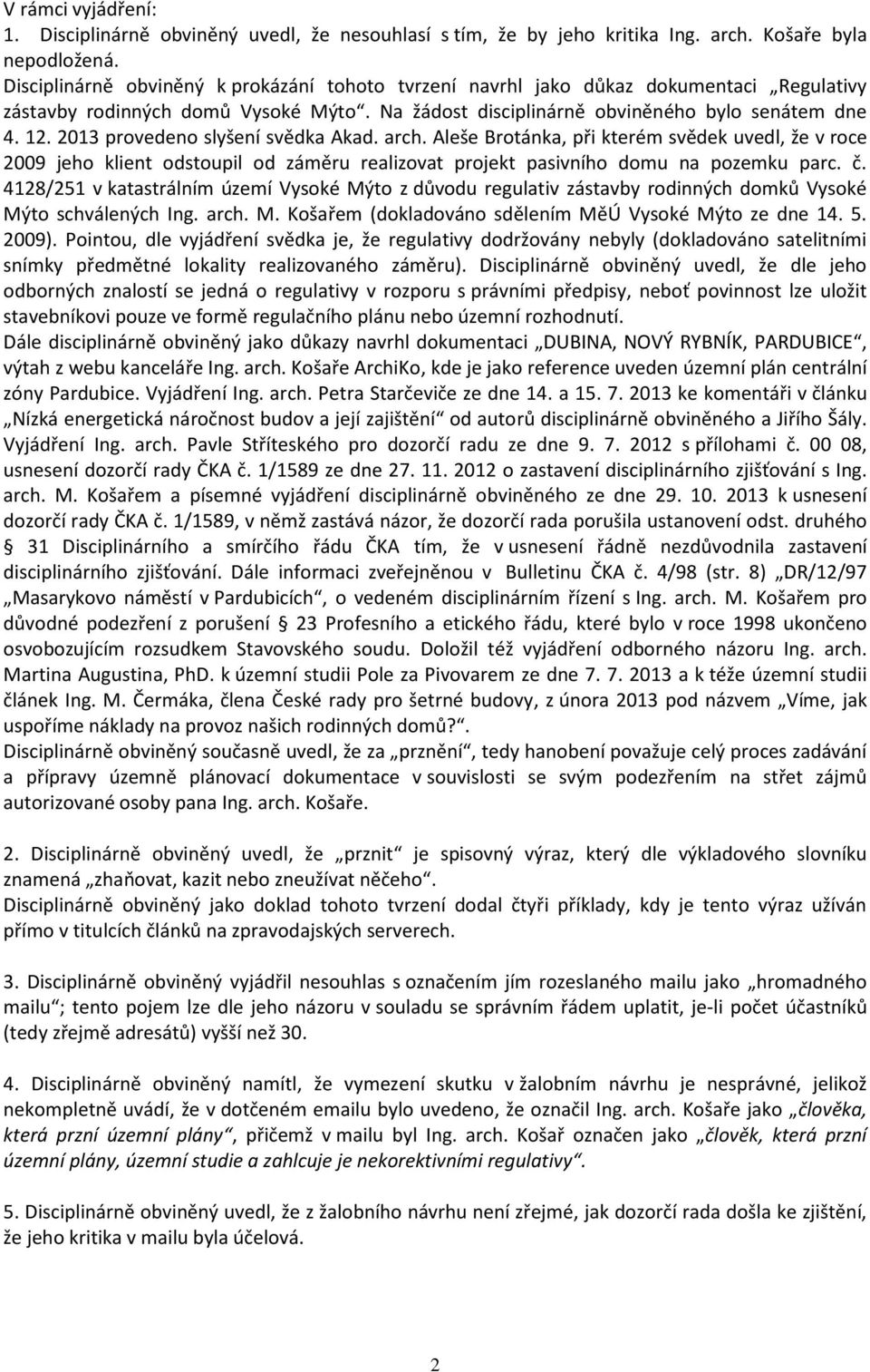 2013 provedeno slyšení svědka Akad. arch. Aleše Brotánka, při kterém svědek uvedl, že v roce 2009 jeho klient odstoupil od záměru realizovat projekt pasivního domu na pozemku parc. č.