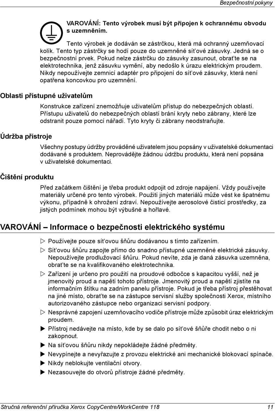 Pokud nelze zástrčku do zásuvky zasunout, obrat te se na elektrotechnika, jenž zásuvku vymění, aby nedošlo k úrazu elektrickým proudem.