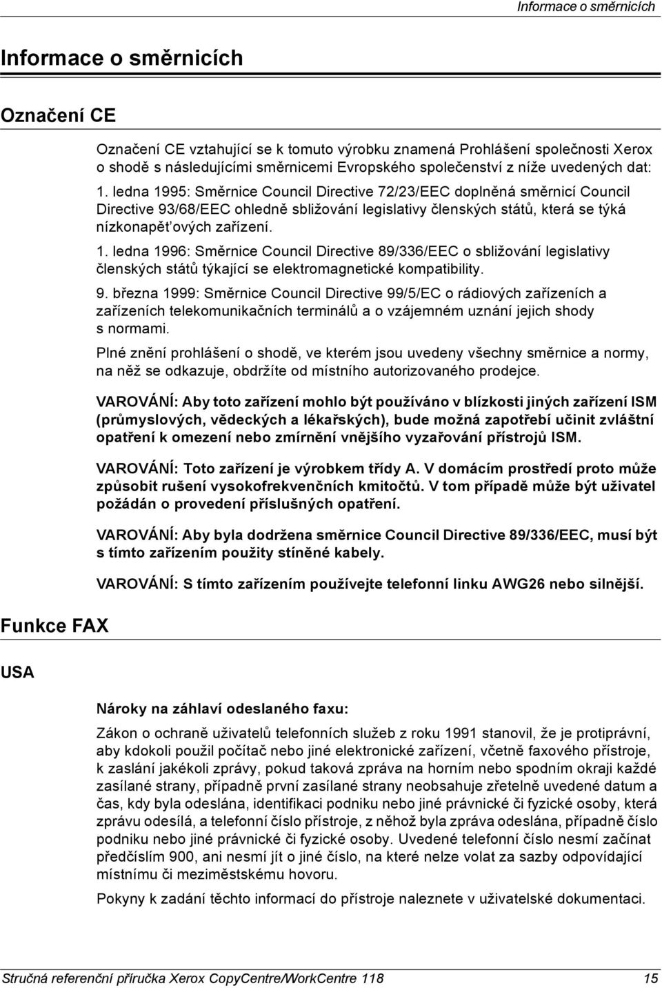 ledna 1995: Směrnice Council Directive 72/23/EEC doplněná směrnicí Council Directive 93/68/EEC ohledně sbližování legislativy členských států, která se týká nízkonapět ových zařízení. 1. ledna 1996: Směrnice Council Directive 89/336/EEC o sbližování legislativy členských států týkající se elektromagnetické kompatibility.