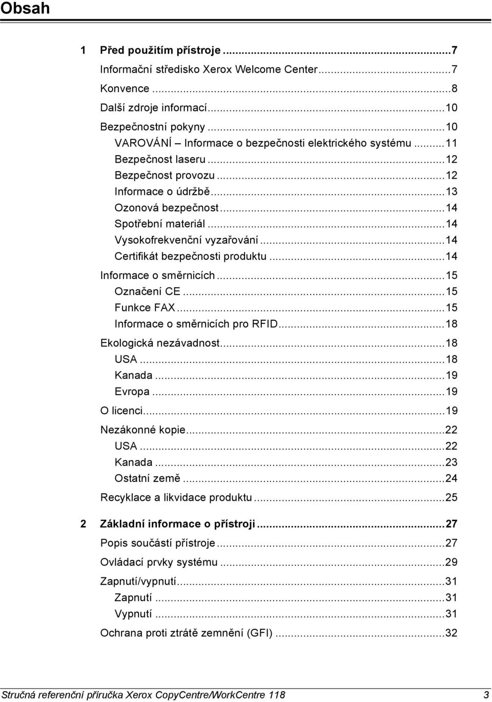 ..14 Informace o směrnicích...15 Označení CE...15 Funkce FAX...15 Informace o směrnicích pro RFID...18 Ekologická nezávadnost...18 USA...18 Kanada...19 Evropa...19 O licenci...19 Nezákonné kopie.