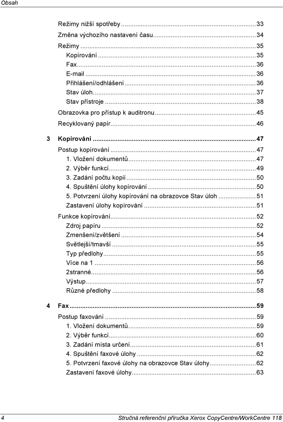 Spuštění úlohy kopírování...50 5. Potvrzení úlohy kopírování na obrazovce Stav úloh...51 Zastavení úlohy kopírování...51 Funkce kopírování...52 Zdroj papíru...52 Zmenšení/zvětšení...54 Světlejší/tmavší.