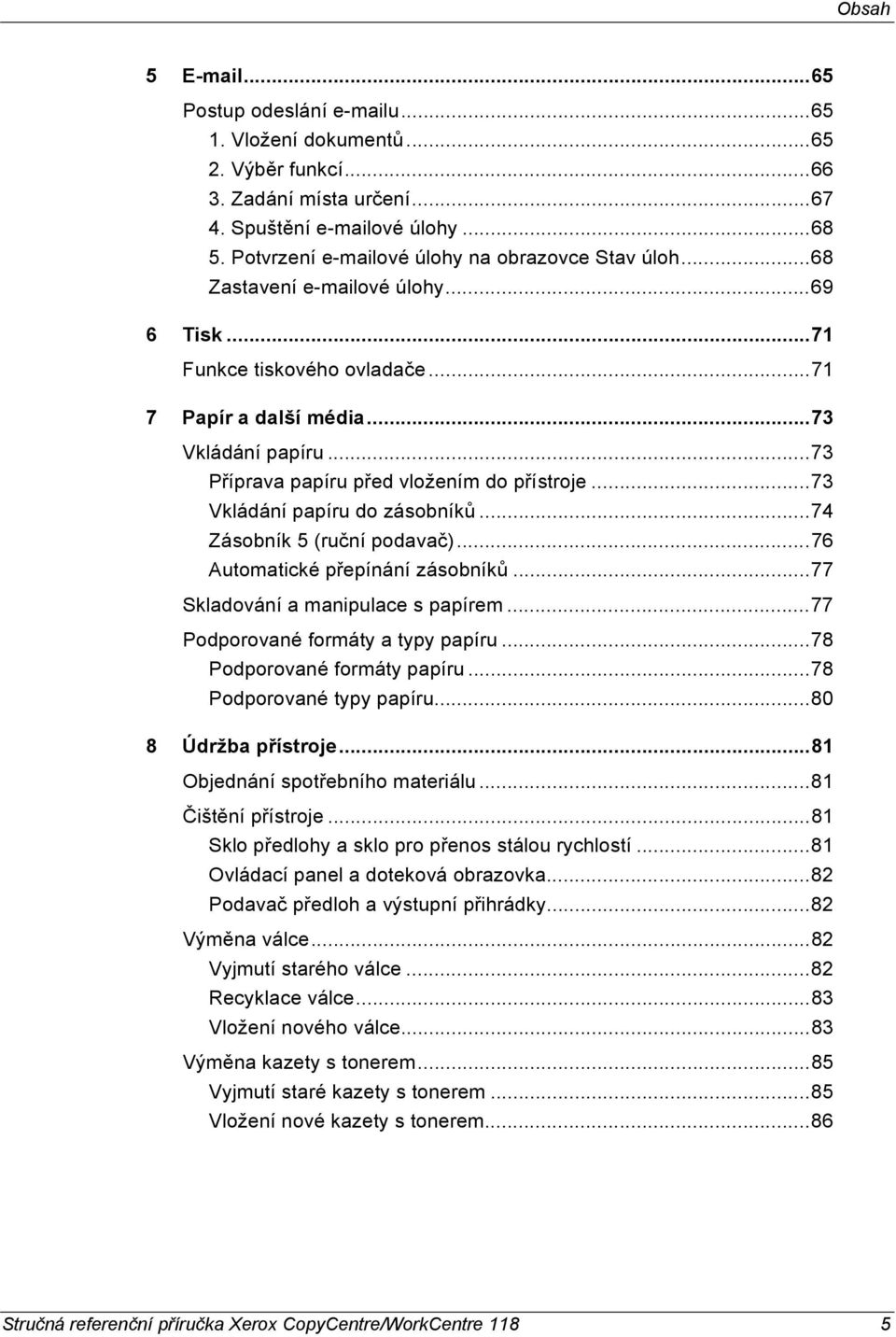 ..73 Příprava papíru před vložením do přístroje...73 Vkládání papíru do zásobníků...74 Zásobník 5 (ruční podavač)...76 Automatické přepínání zásobníků...77 Skladování a manipulace s papírem.