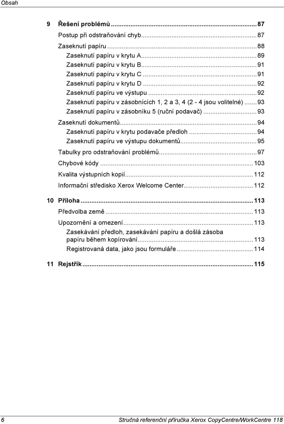 ..93 Zaseknutí dokumentů...94 Zaseknutí papíru v krytu podavače předloh...94 Zaseknutí papíru ve výstupu dokumentů...95 Tabulky pro odstraňování problémů...97 Chybové kódy.