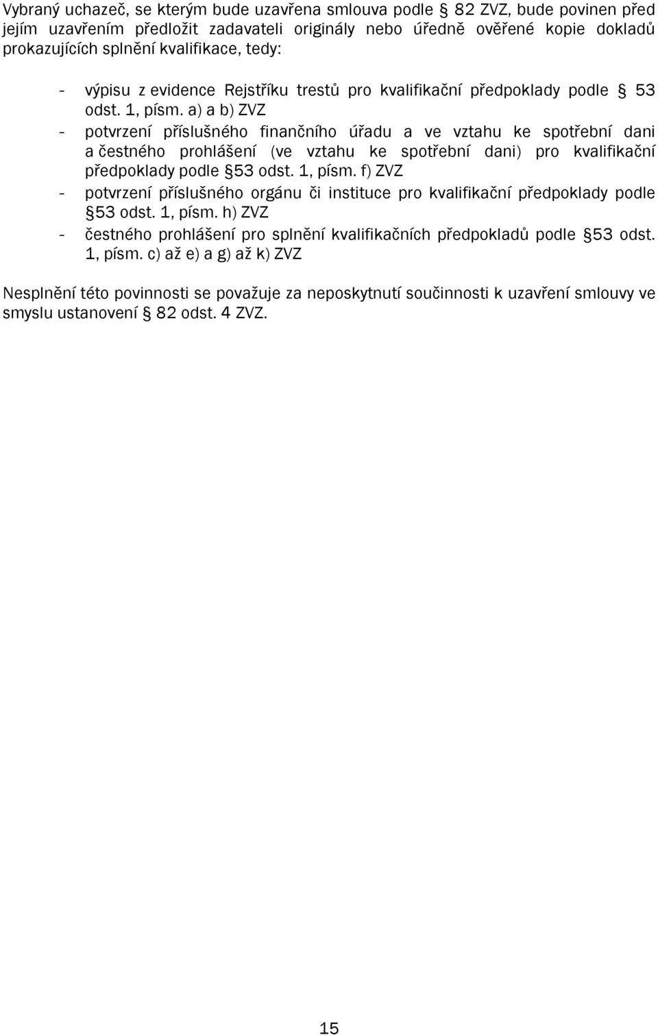 a) a b) ZVZ - potvrzení příslušného finančního úřadu a ve vztahu ke spotřební dani a čestného prohlášení (ve vztahu ke spotřební dani) pro kvalifikační předpoklady podle 53 odst. 1, písm.