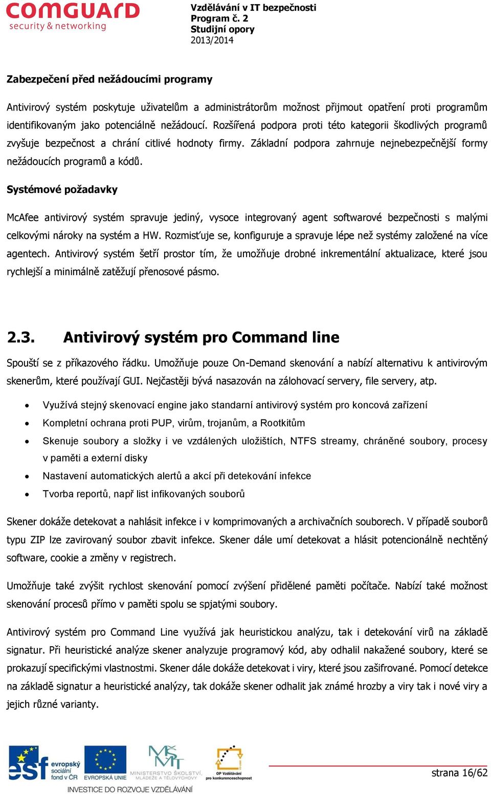 Systémové požadavky McAfee antivirový systém spravuje jediný, vysoce integrovaný agent softwarové bezpečnosti s malými celkovými nároky na systém a HW.