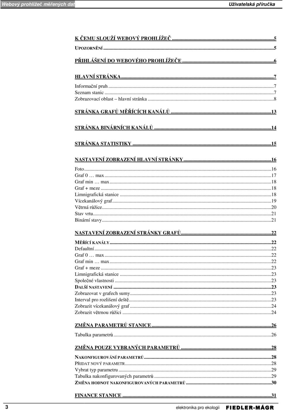 ..18 Limnigrafická stanice...18 Vícekanálový graf...19 Větrná růžice...20 Stav vrtu...21 Binární stavy...21 NASTAVENÍ ZOBRAZENÍ STRÁNKY GRAFŮ...22 MĚŘÍCÍ KANÁLY...22 Defaultní...22 Graf 0 max.