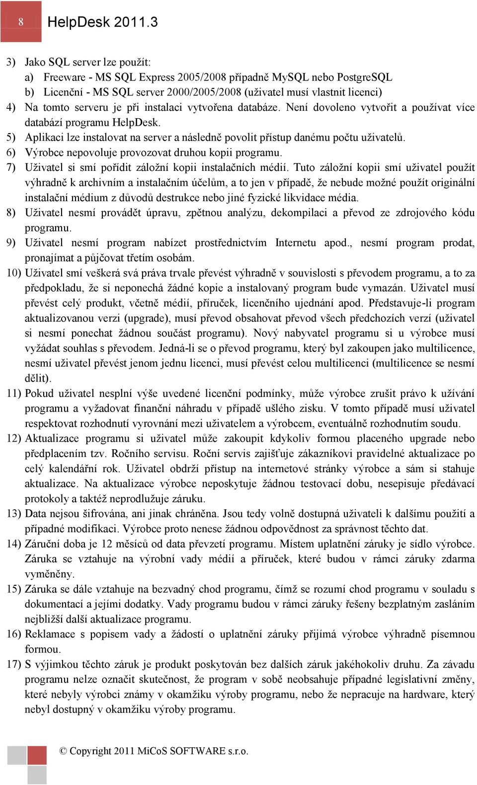 je při instalaci vytvořena databáze. Není dovoleno vytvořit a pouţívat více databází programu HelpDesk. 5) Aplikaci lze instalovat na server a následně povolit přístup danému počtu uţivatelů.