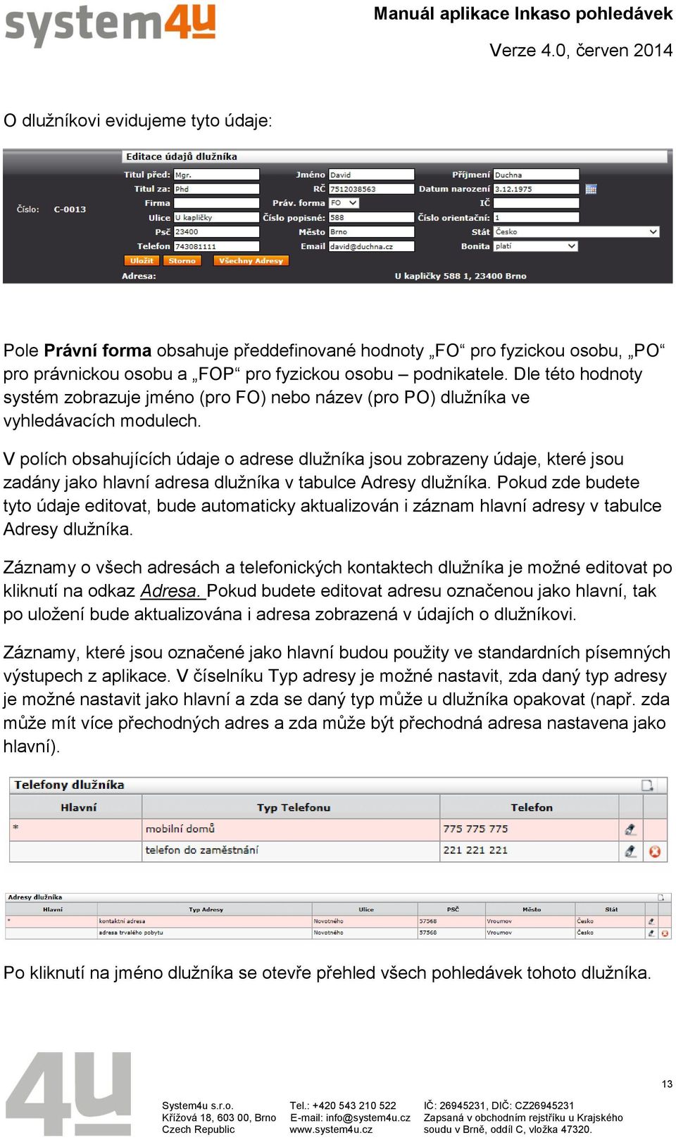 V polích obsahujících údaje o adrese dlužníka jsou zobrazeny údaje, které jsou zadány jako hlavní adresa dlužníka v tabulce Adresy dlužníka.