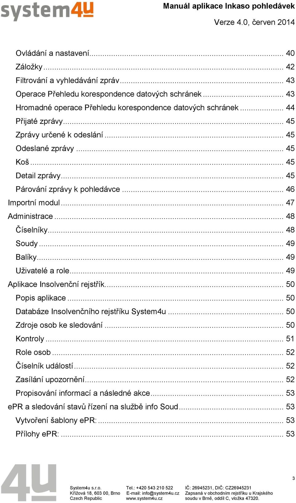 .. 48 Soudy... 49 Balíky... 49 Uživatelé a role... 49 Aplikace Insolvenční rejstřík... 50 Popis aplikace... 50 Databáze Insolvenčního rejstříku System4u... 50 Zdroje osob ke sledování... 50 Kontroly.