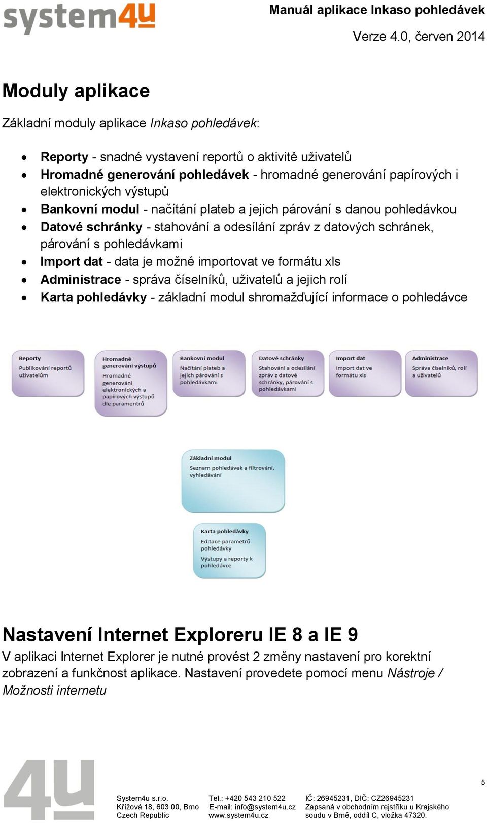 Import dat - data je možné importovat ve formátu xls Administrace - správa číselníků, uživatelů a jejich rolí Karta pohledávky - základní modul shromažďující informace o pohledávce Nastavení