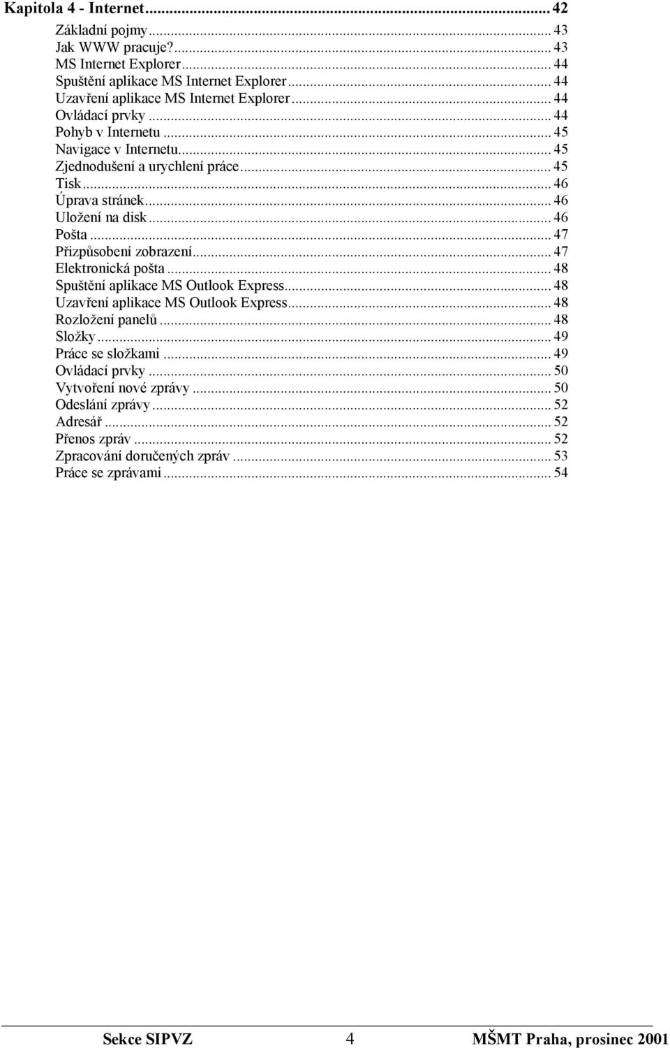 .. 47 Přizpůsobení zobrazení... 47 Elektronická pošta... 48 Spuštění aplikace MS Outlook Express... 48 Uzavření aplikace MS Outlook Express... 48 Rozložení panelů... 48 Složky.