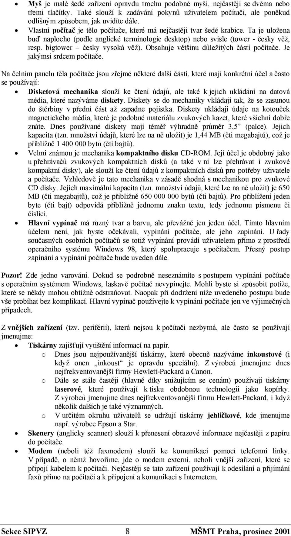 bigtower česky vysoká věž). Obsahuje většinu důležitých částí počítače. Je jakýmsi srdcem počítače.