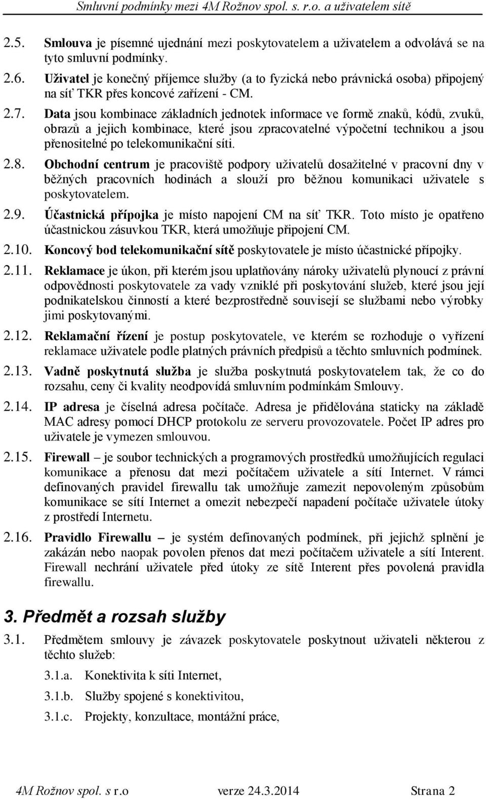 Data jsou kombinace základních jednotek informace ve formě znaků, kódů, zvuků, obrazů a jejich kombinace, které jsou zpracovatelné výpočetní technikou a jsou přenositelné po telekomunikační síti. 2.8.