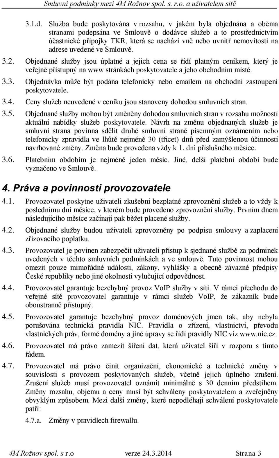 nemovitosti na adrese uvedené ve Smlouvě. 3.2. Objednané služby jsou úplatné a jejich cena se řídí platným ceníkem, který je veřejně přístupný na www stránkách poskytovatele a jeho obchodním místě. 3.3. Objednávka může být podána telefonicky nebo emailem na obchodní zastoupení poskytovatele.