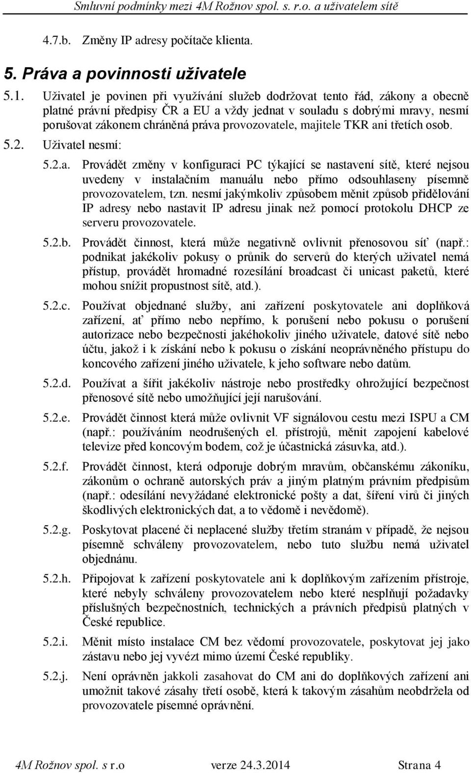 provozovatele, majitele TKR ani třetích osob. 5.2. Uživatel nesmí: 5.2.a. Provádět změny v konfiguraci PC týkající se nastavení sítě, které nejsou uvedeny v instalačním manuálu nebo přímo odsouhlaseny písemně provozovatelem, tzn.