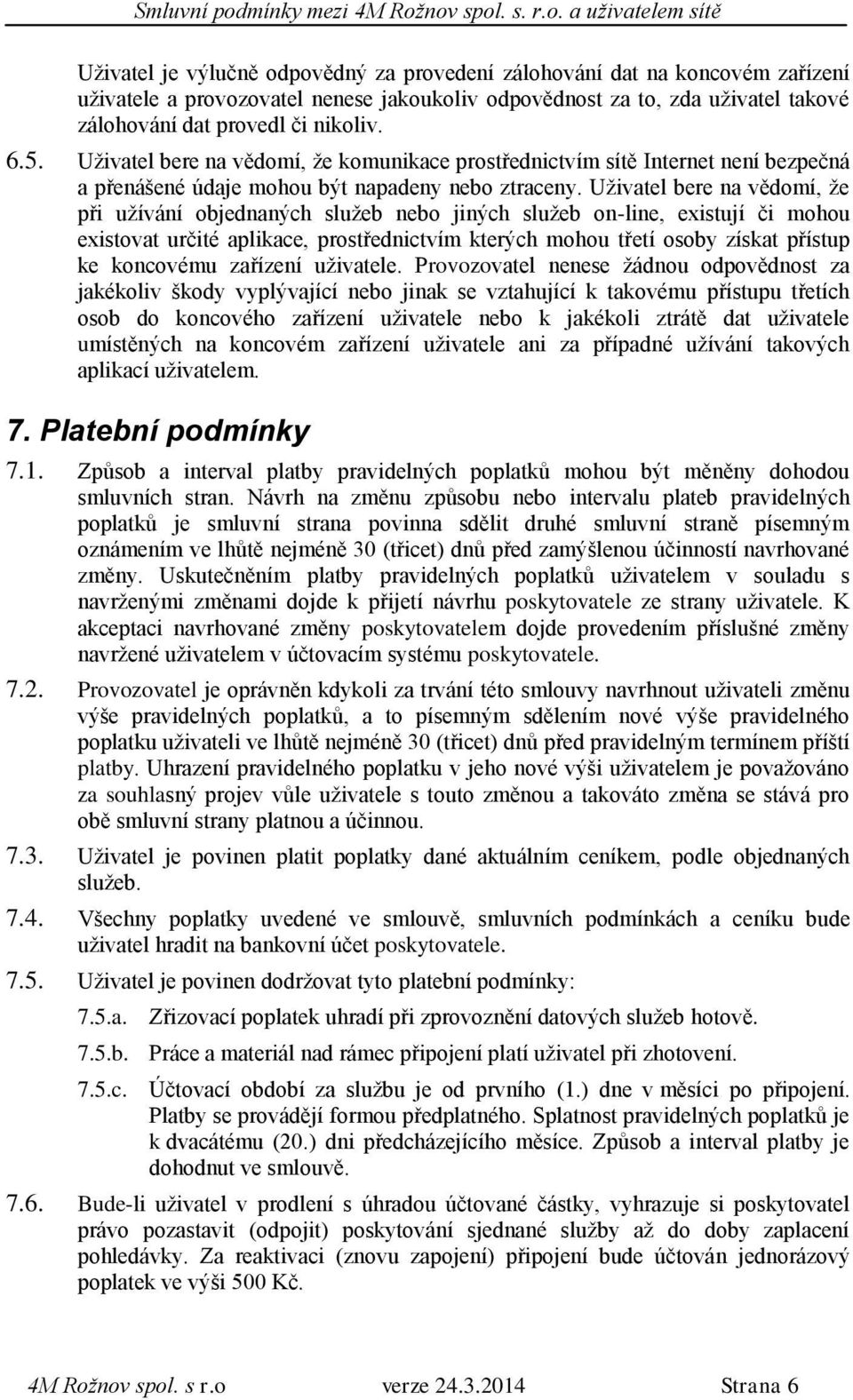 Uživatel bere na vědomí, že při užívání objednaných služeb nebo jiných služeb on-line, existují či mohou existovat určité aplikace, prostřednictvím kterých mohou třetí osoby získat přístup ke