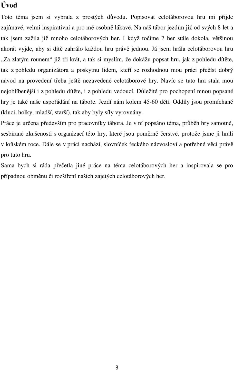 Já jsem hrála celotáborovou hru Za zlatým rounem již tři krát, a tak si myslím, že dokážu popsat hru, jak z pohledu dítěte, tak z pohledu organizátora a poskytnu lidem, kteří se rozhodnou mou práci