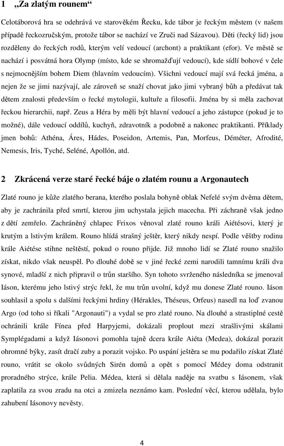 Ve městě se nachází i posvátná hora Olymp (místo, kde se shromažďují vedoucí), kde sídlí bohové v čele s nejmocnějším bohem Diem (hlavním vedoucím).