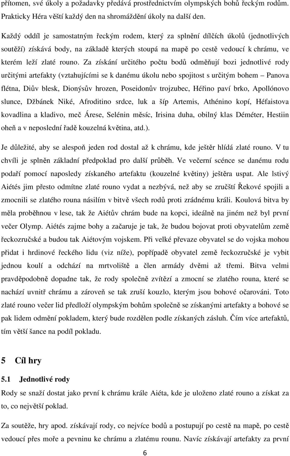 Za získání určitého počtu bodů odměňují bozi jednotlivé rody určitými artefakty (vztahujícími se k danému úkolu nebo spojitost s určitým bohem Panova flétna, Diův blesk, Dionýsův hrozen, Poseidonův