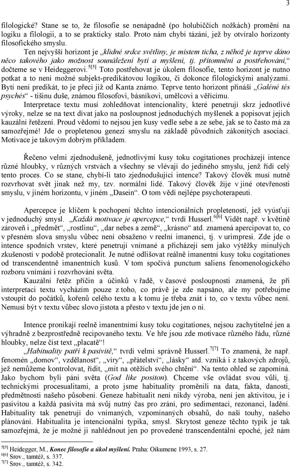 Ten nejvyšší horizont je klidné srdce světliny, je místem ticha, z něhož je teprve dáno něco takového jako možnost sounáležení bytí a myšlení, tj. přítomnění a postřehování, dočteme se v Heideggerovi.