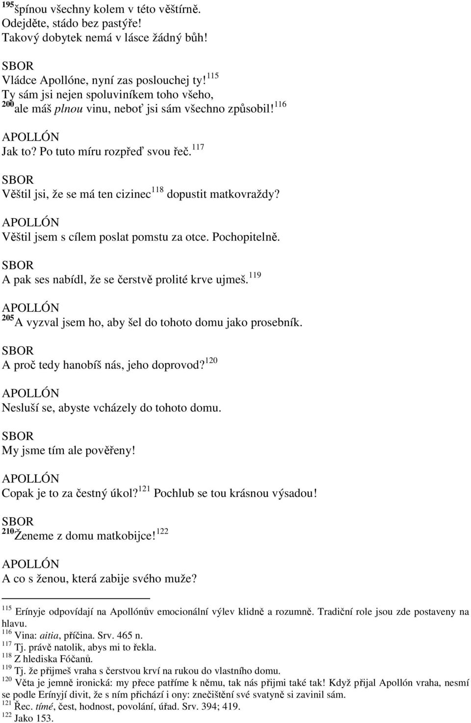 117 Věštil jsi, že se má ten cizinec 118 dopustit matkovraždy? APOLLÓN Věštil jsem s cílem poslat pomstu za otce. Pochopitelně. A pak ses nabídl, že se čerstvě prolité krve ujmeš.