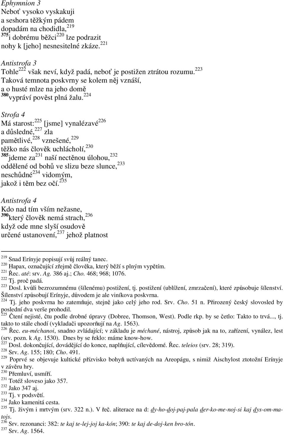 224 Strofa 4 Má starost: 225 [jsme] vynalézavé 226 a důsledné, 227 zla pamětlivé, 228 vznešené, 229 těžko nás člověk uchlácholí, 230 385 jdeme za 231 naší nectěnou úlohou, 232 oddělené od bohů ve