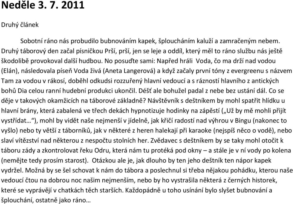 No posuďte sami: Napřed hráli Voda, čo ma drží nad vodou (Elán), následovala píseň Voda živá (Aneta Langerová) a když začaly první tóny z evergreenu s názvem Tam za vodou v rákosí, doběhl odkudsi