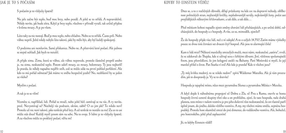 Nebo vůbec neprší. Ještě nikdy nebylo léto takové, jaké by mělo být, aby byl každý spokojený. O podzimu ani nemluvím. Samé plískanice. Nebo ne. A přetrvává letní počasí. Ale jednou se stejně ochladí.