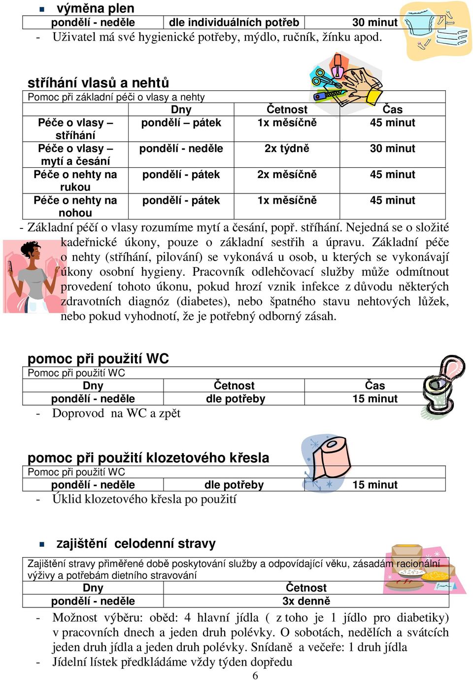 neděle 2x týdně 30 minut pondělí - pátek 2x měsíčně 45 minut pondělí - pátek 1x měsíčně 45 minut - Základní péčí o vlasy rozumíme mytí a česání, popř. stříhání.