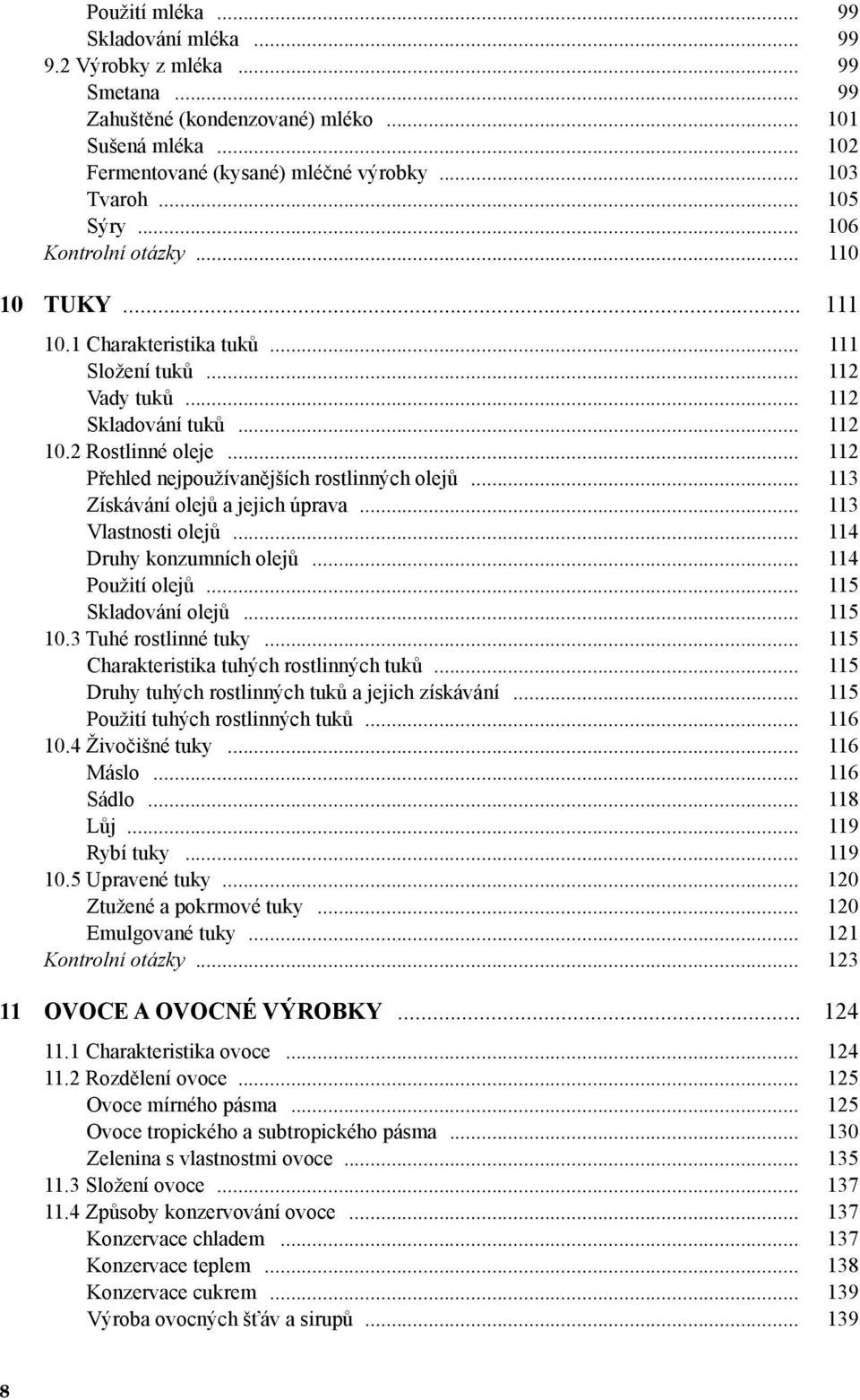 .. 112 Přehled nejpoužívanějších rostlinných olejů... 113 Získávání olejů a jejich úprava... 113 Vlastnosti olejů... 114 Druhy konzumních olejů... 114 Použití olejů... 115 Skladování olejů... 115 10.