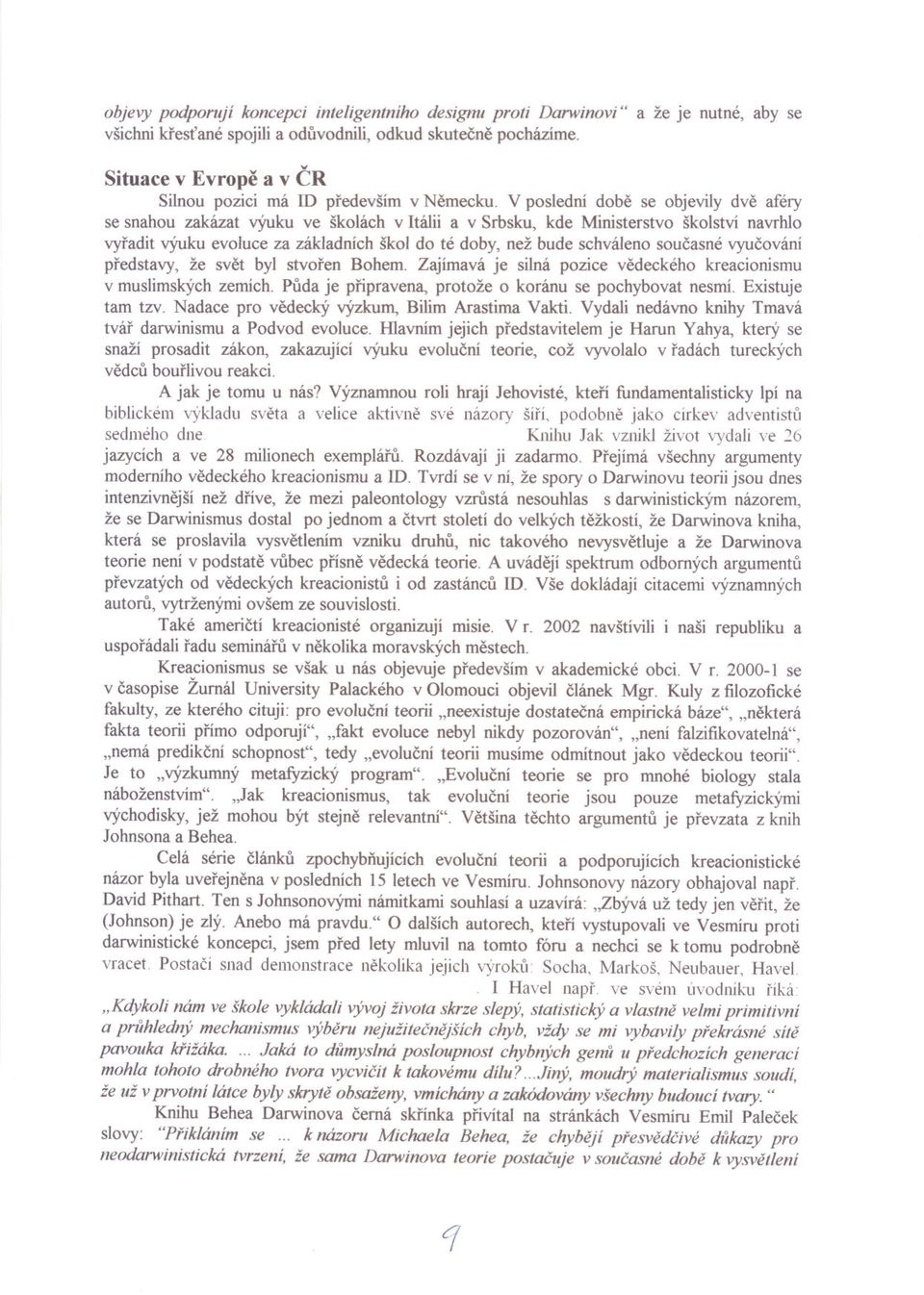 V poslední dobe se objevily dve aféry se snahou zakázat výuku ve školách v Itálii a v Srbsku, kde Ministerstvo školství navrhlo vyradit výuku evoluce za základních škol do té doby, než bude schváleno