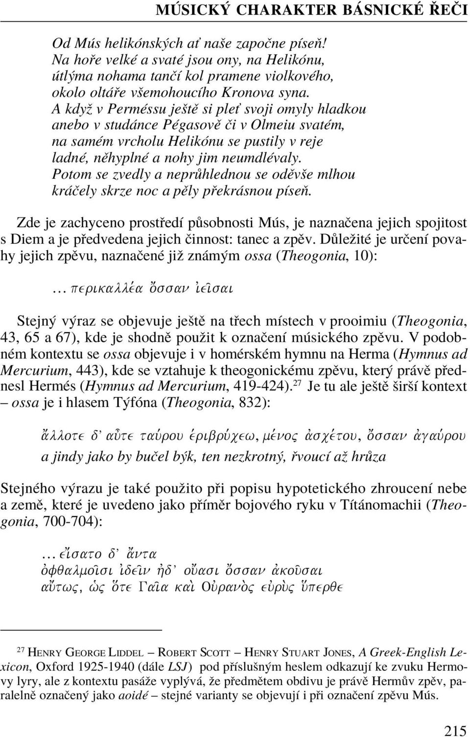 A když v Perméssu ještì si ple svoji omyly hladkou anebo v studánce Pégasovì èi v Olmeiu svatém, na samém vrcholu Helikónu se pustily v reje ladné, nìhyplné a nohy jim neumdlévaly.