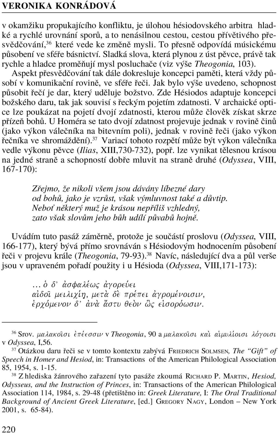 Aspekt pøesvìdèování tak dále dokresluje koncepci pamìti, která vždy pùsobí v komunikaèní rovinì, ve sféøe øeèi. Jak bylo výše uvedeno, schopnost pùsobit øeèí je dar, který udìluje božstvo.