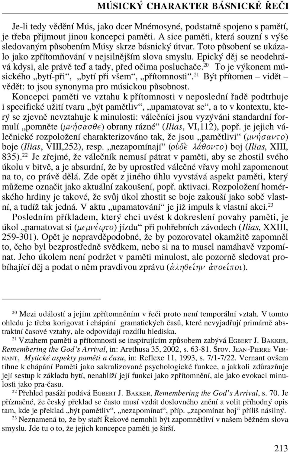 Epický dìj se neodehrává kdysi, ale právì teï a tady, pøed oèima posluchaèe. 20 To je výkonem músického bytí-pøi, bytí pøi všem, pøítomnosti.