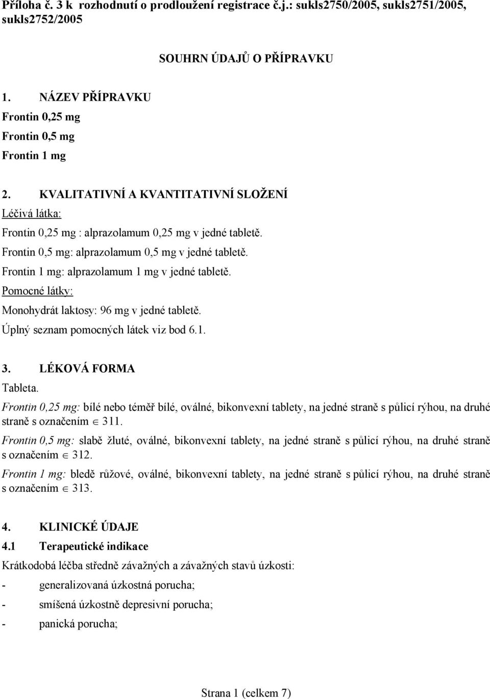 Frontin 1 mg: alprazolamum 1 mg v jedné tabletě. Pomocné látky: Monohydrát laktosy: 96 mg v jedné tabletě. Úplný seznam pomocných látek viz bod 6.1. 3. LÉKOVÁ FORMA Tableta.